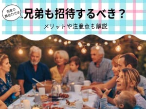 両家の顔合わせは兄弟も招待するべき？メリットや注意点も解説